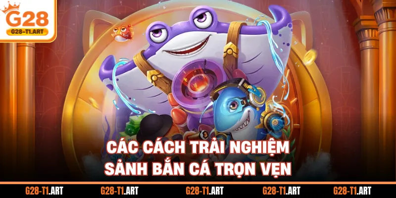 Các Cách Trải Nghiệm Sảnh Bắn Cá Trọn Vẹn