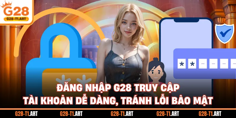Đăng Nhập G28 Truy Cập Tài Khoản Dễ Dàng, Tránh Lỗi Bảo Mật