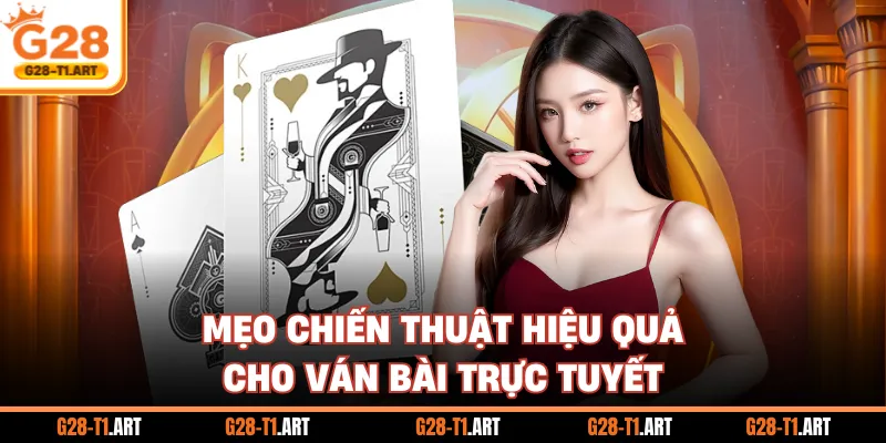 Mẹo Chiến Thuật Hiệu Quả Cho Ván Bài Trực Tuyến